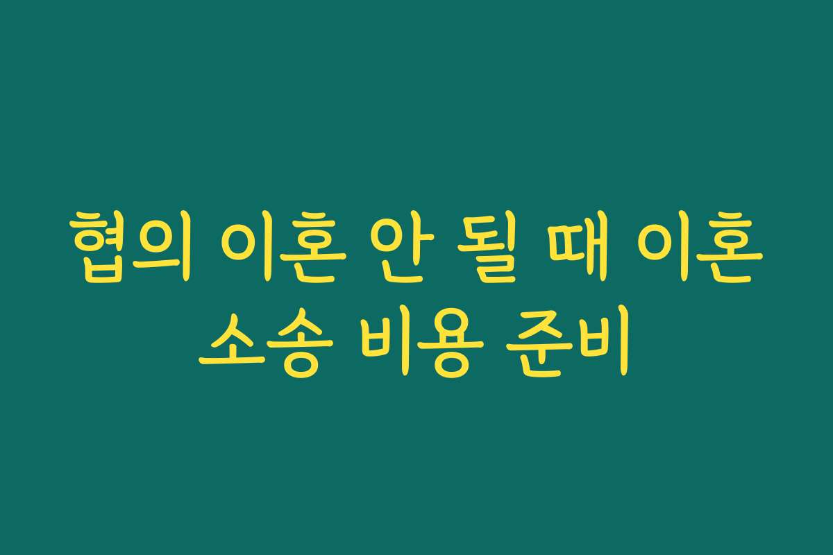 협의 이혼 안 될 때 이혼소송 비용 준비