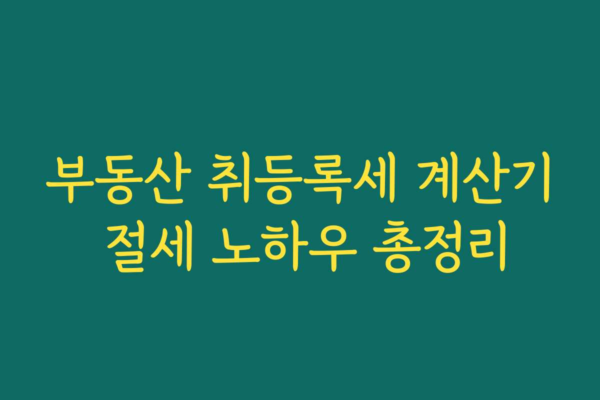 부동산 취등록세 계산기 절세 노하우 총정리