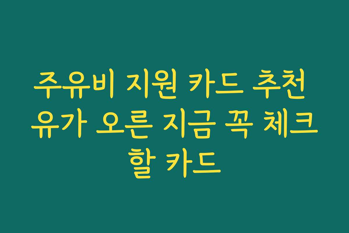 주유비 지원 카드 추천 유가 오른 지금 꼭 체크할 카드