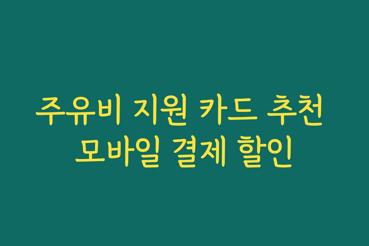 주유비 지원 카드 추천 모바일 결제 할인