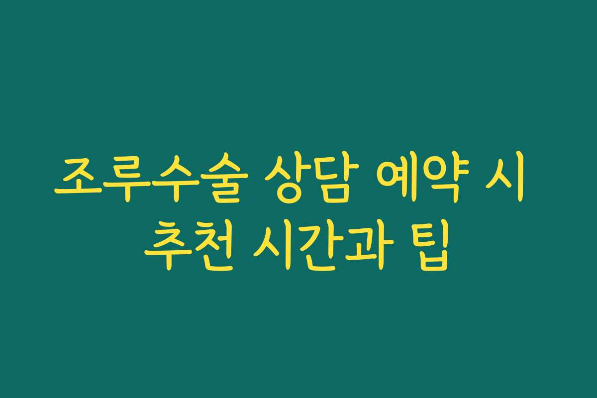 조루수술 상담 예약 시 추천 시간과 팁 조루수술 상담 예약 시 추천 시간과 팁