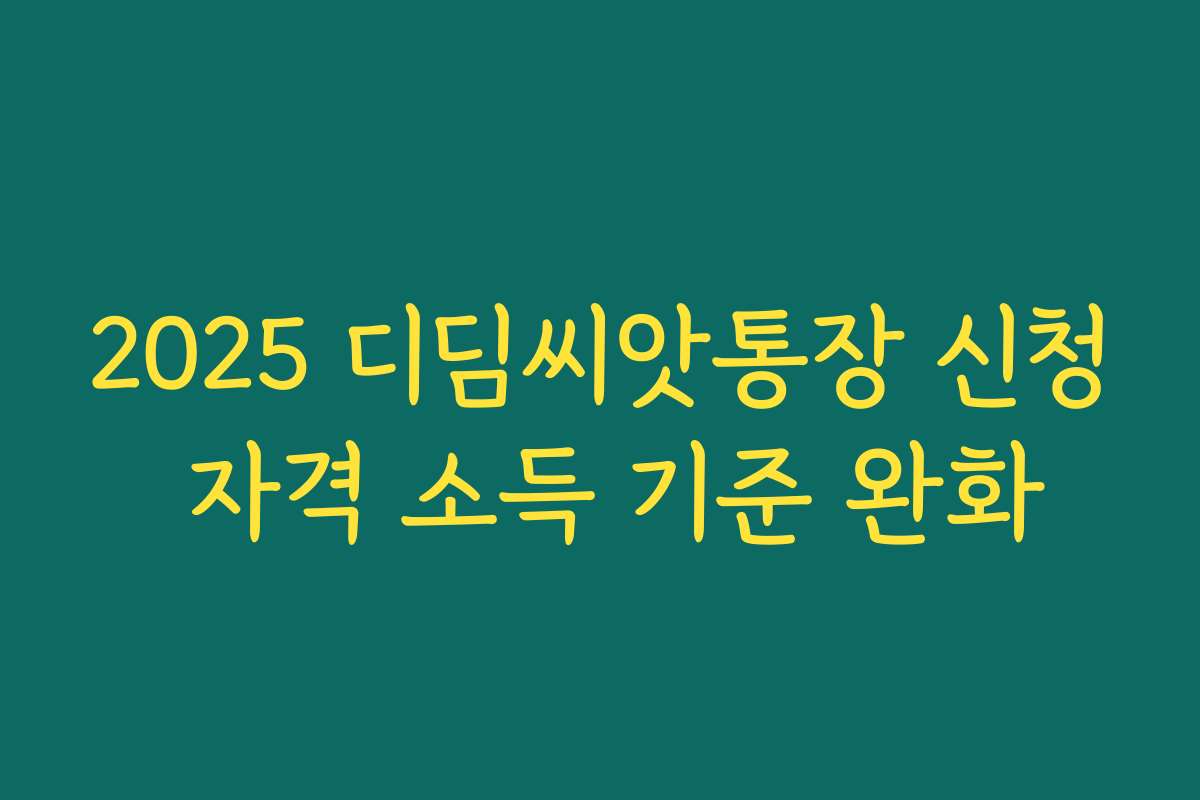 2025 디딤씨앗통장 신청 자격 소득 기준 완화 2025 디딤씨앗통장 신청 자격 소득 기준 완화