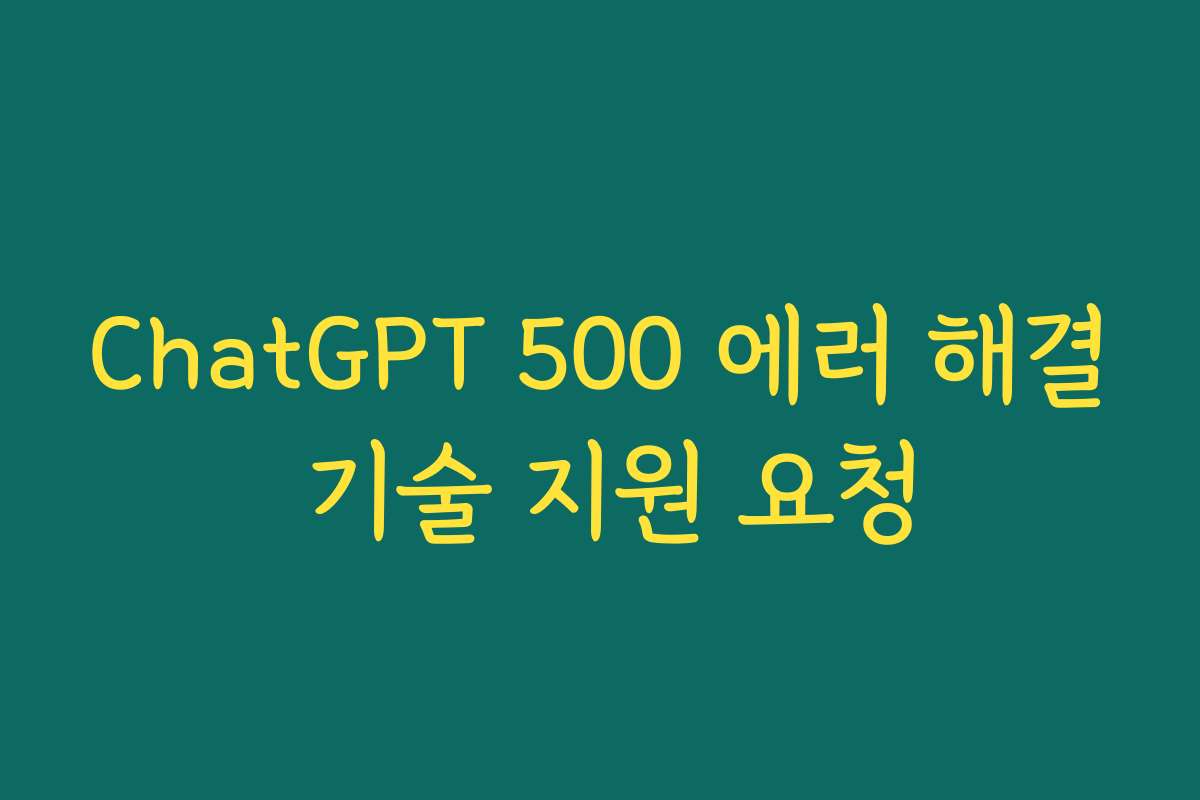 ChatGPT 500 에러 해결 기술 지원 요청