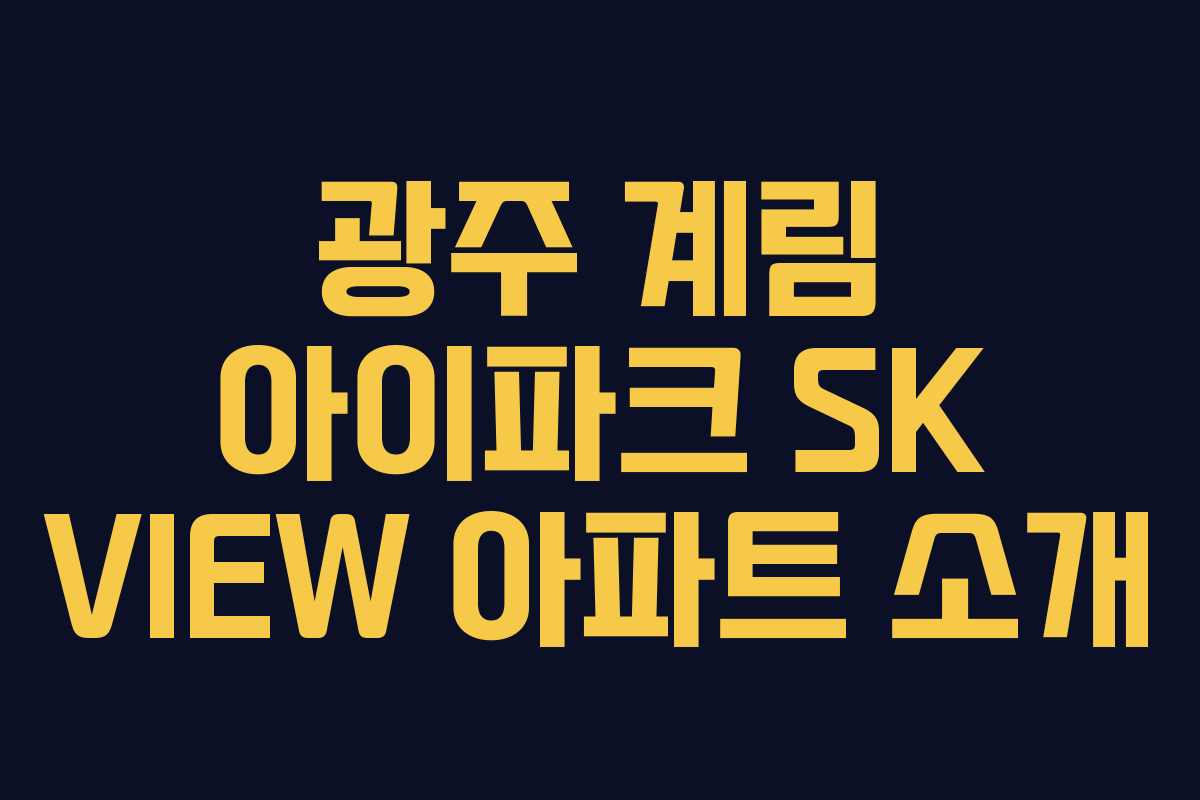 광주 계림 아이파크 SK VIEW 아파트 소개 광주 계림 아이파크 SK VIEW 아파트 소개