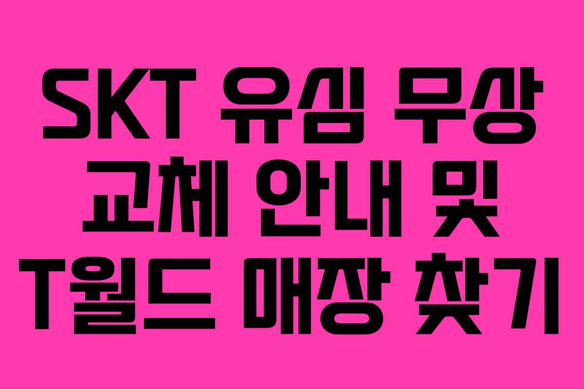 SKT 유심 무상 교체 안내 및 T월드 매장 찾기