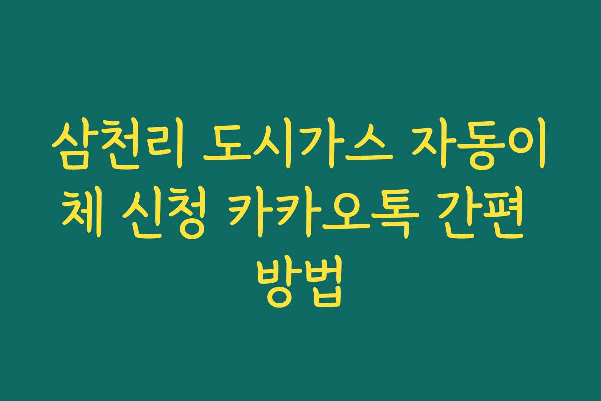 삼천리 도시가스 자동이체 신청 카카오톡 간편 방법 삼천리 도시가스 자동이체 신청 카카오톡 간편 방법