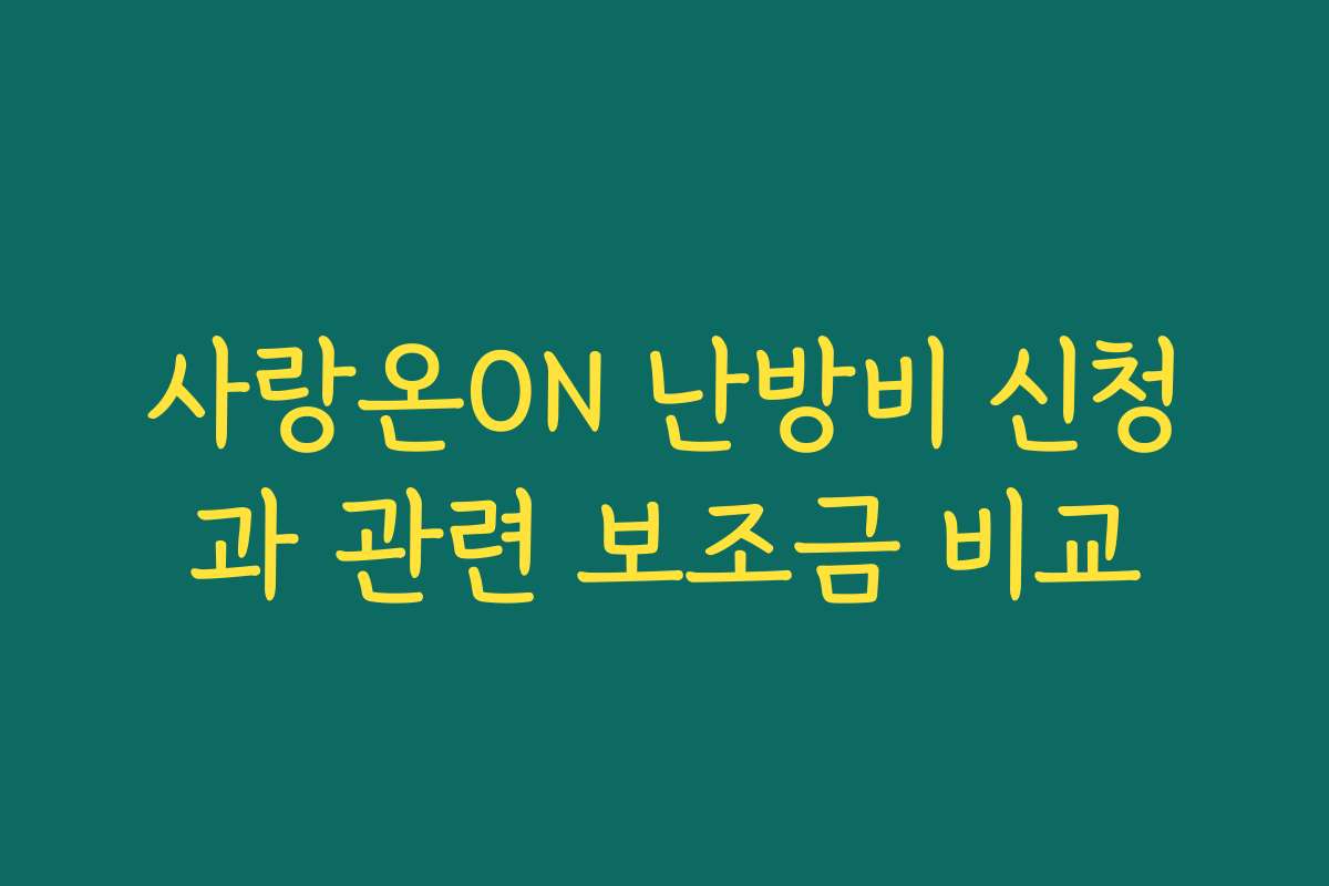 사랑온ON 난방비 신청과 관련 보조금 비교