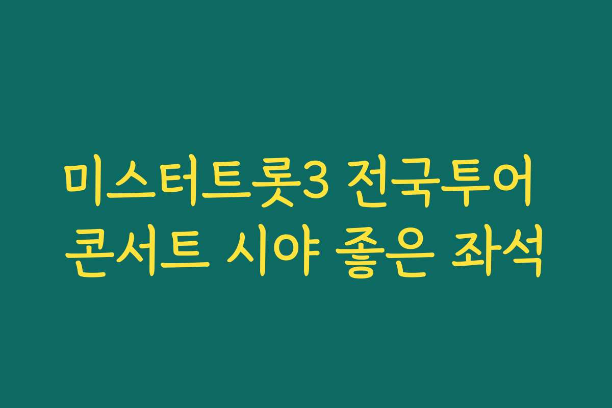 미스터트롯3 전국투어 콘서트 시야 좋은 좌석