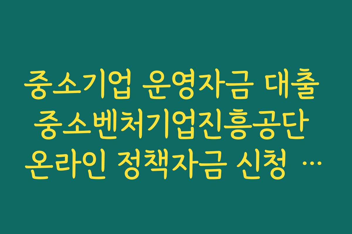 중소기업 운영자금 대출 중소벤처기업진흥공단 온라인 정책자금 신청 절차와 필요 서류