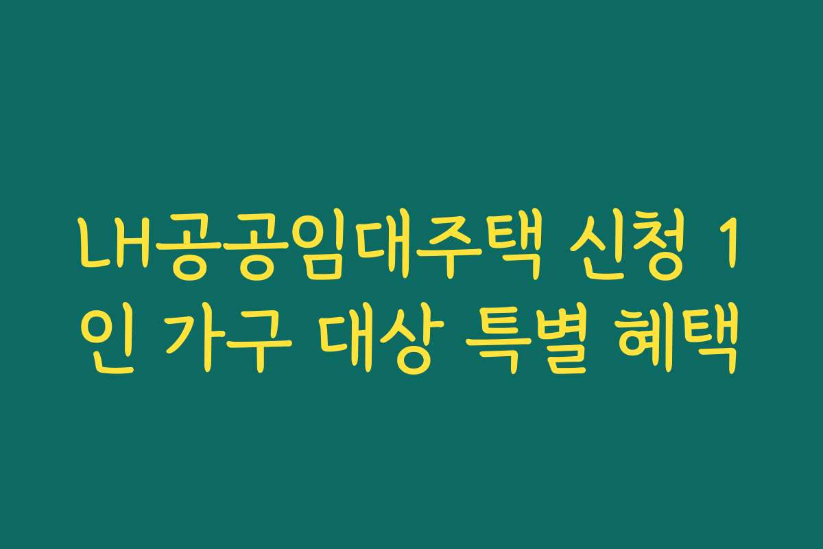 LH공공임대주택 신청 1인 가구 대상 특별 혜택 LH공공임대주택 신청 1인 가구 대상 특별 혜택