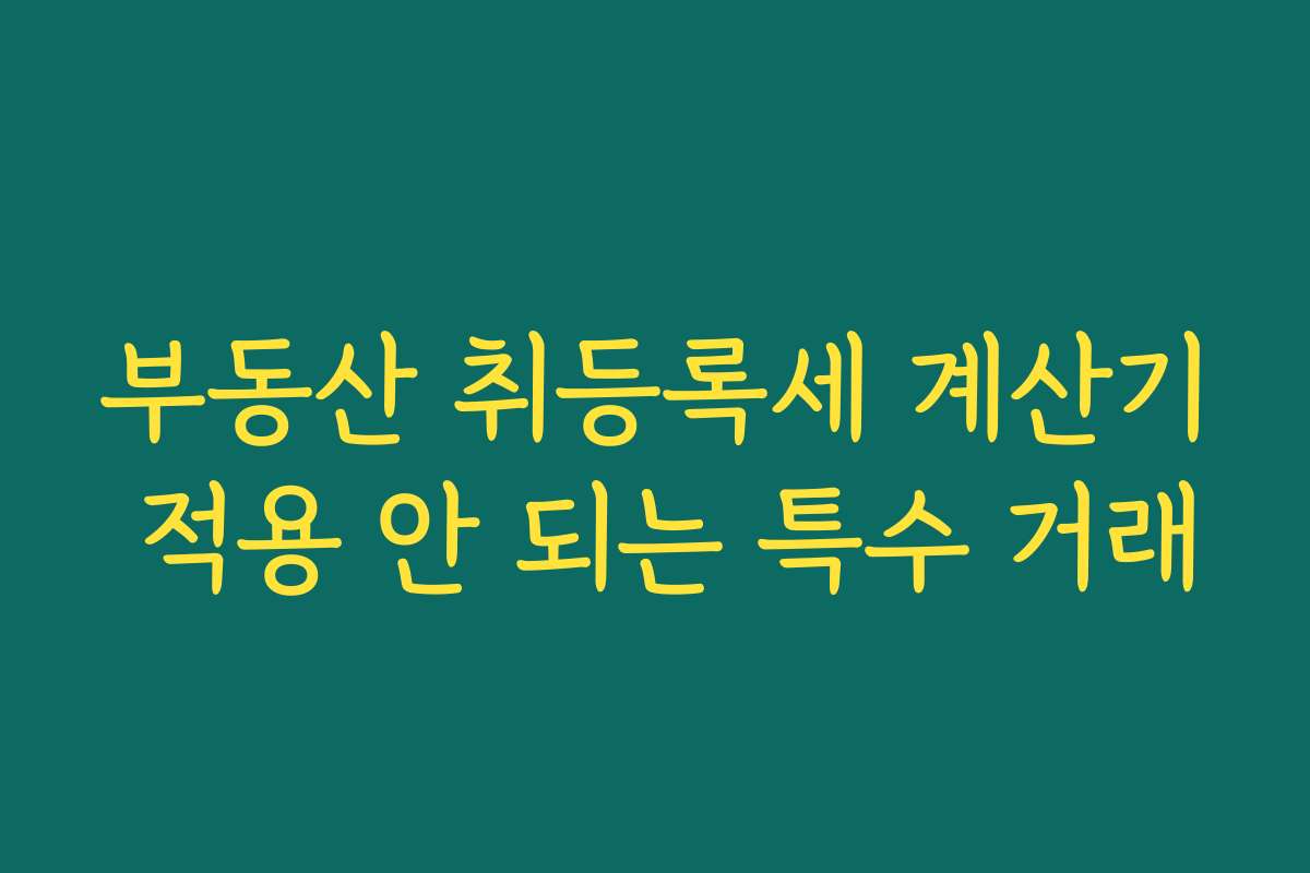 부동산 취등록세 계산기 적용 안 되는 특수 거래 부동산 취등록세 계산기 적용 안 되는 특수 거래