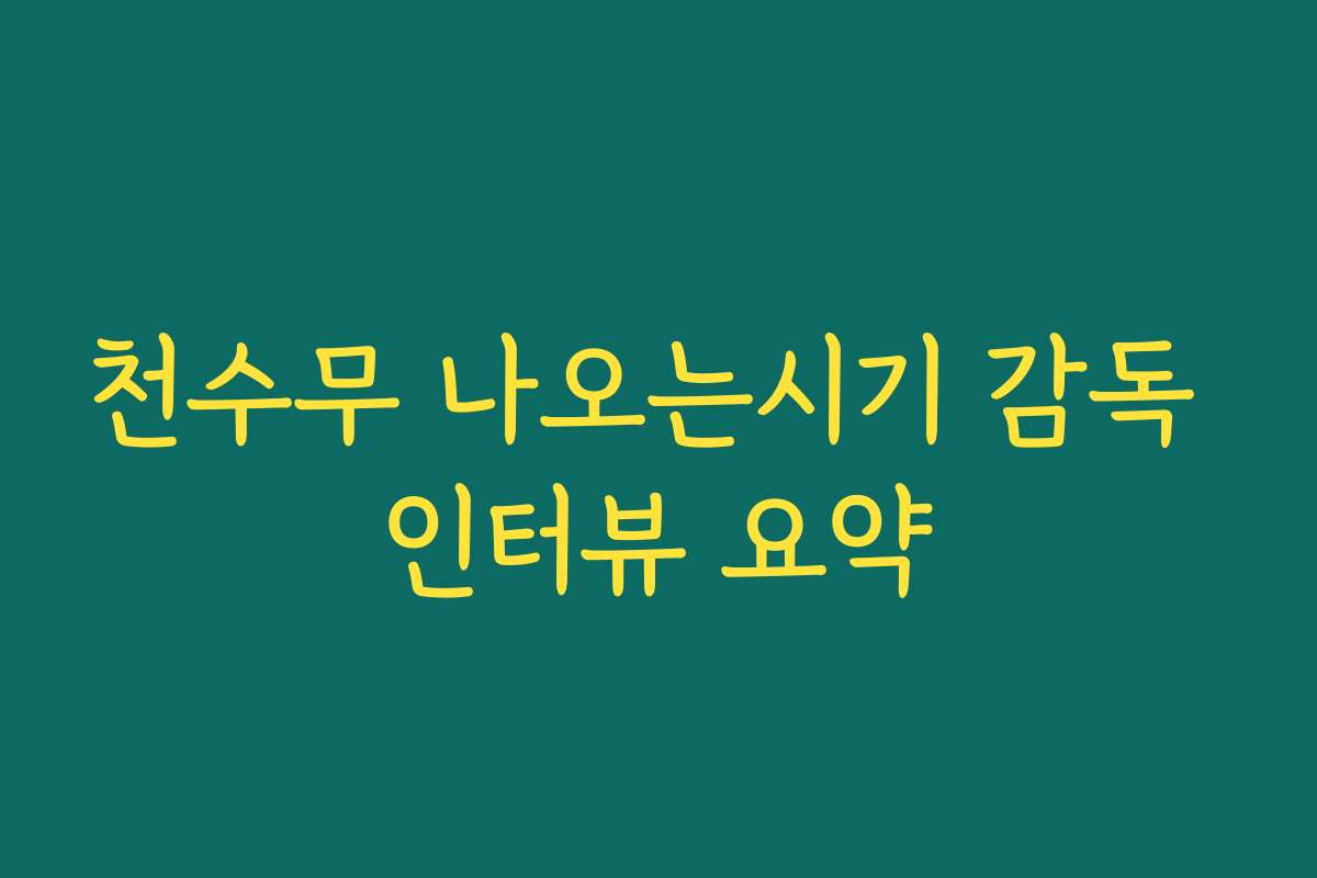 천수무 나오는시기 감독 인터뷰 요약 천수무 나오는시기 감독 인터뷰 요약