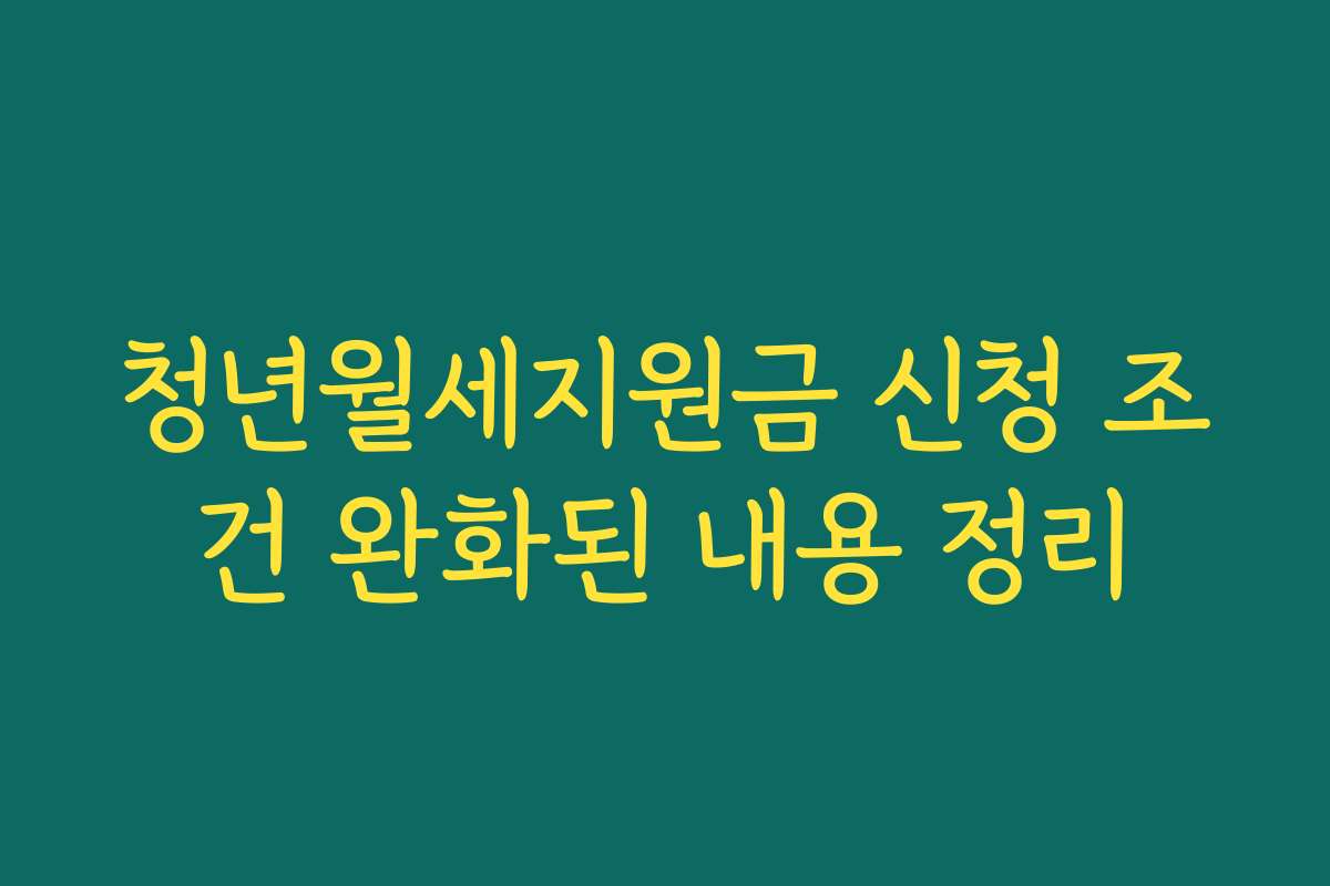 청년월세지원금 신청 조건 완화된 내용 정리