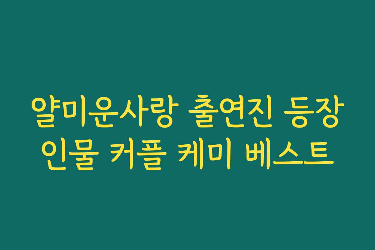 얄미운사랑 출연진 등장인물 커플 케미 베스트 얄미운사랑 출연진 등장인물 커플 케미 베스트