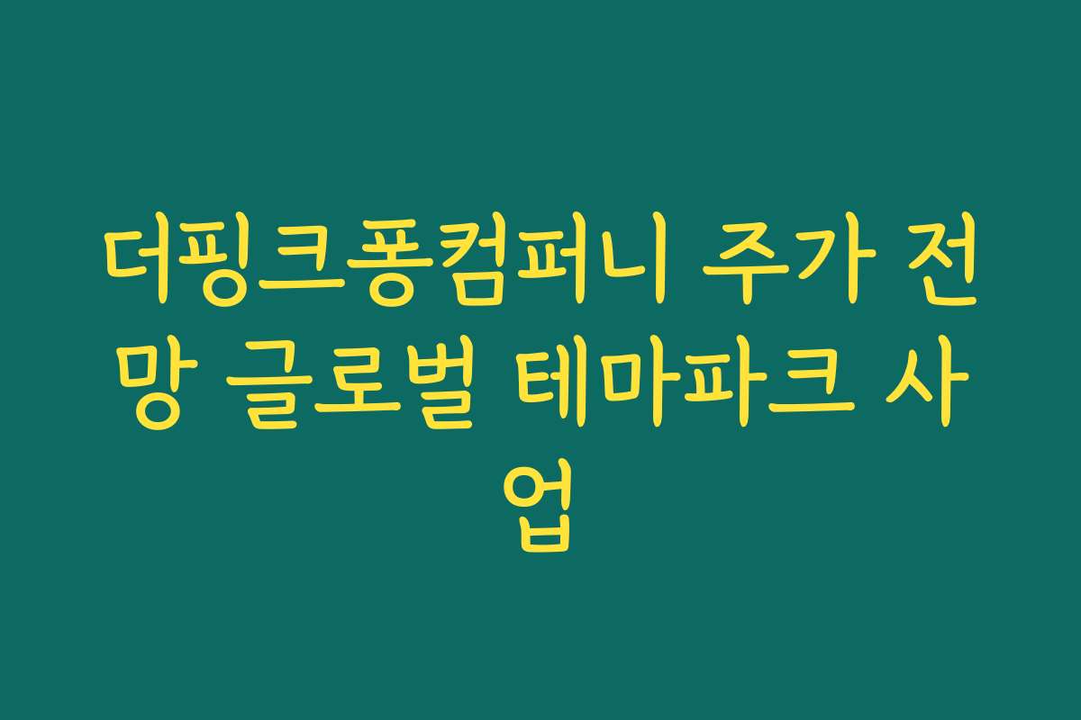 더핑크퐁컴퍼니 주가 전망 글로벌 테마파크 사업 더핑크퐁컴퍼니 주가 전망 글로벌 테마파크 사업