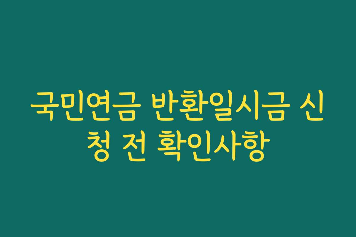 국민연금 반환일시금 신청 전 확인사항