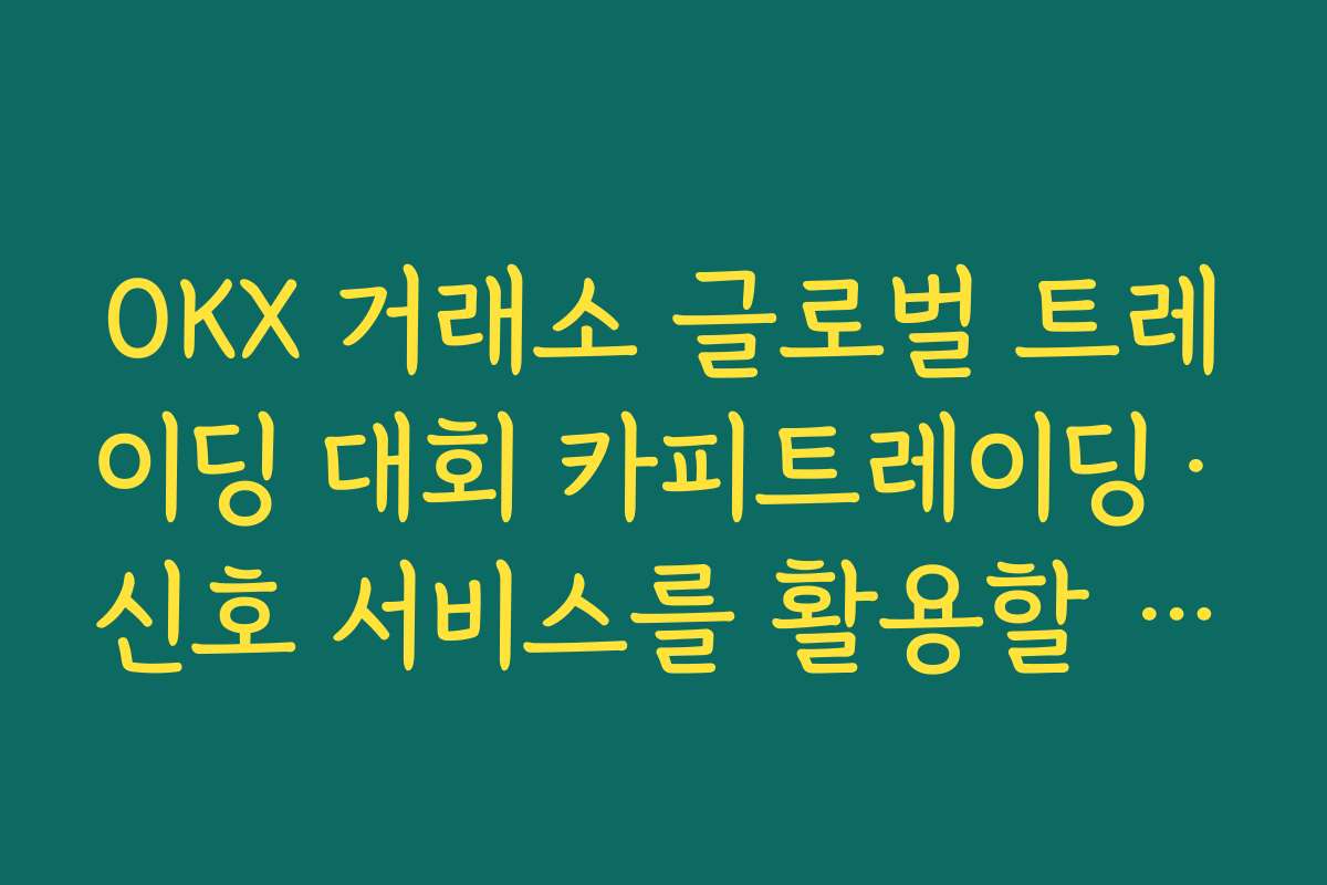 OKX 거래소 글로벌 트레이딩 대회 카피트레이딩·신호 서비스를 활용할 때 주의할 점