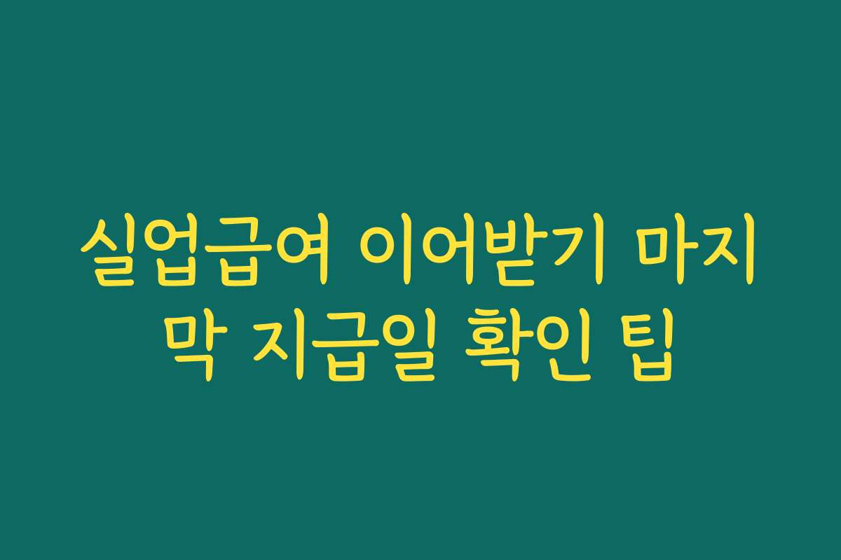 실업급여 이어받기 마지막 지급일 확인 팁
