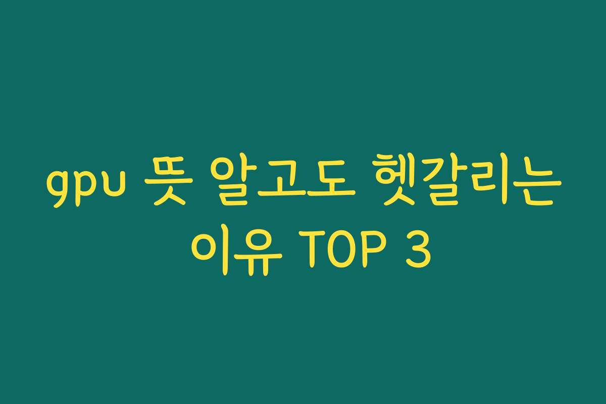 gpu 뜻 알고도 헷갈리는 이유 TOP 3