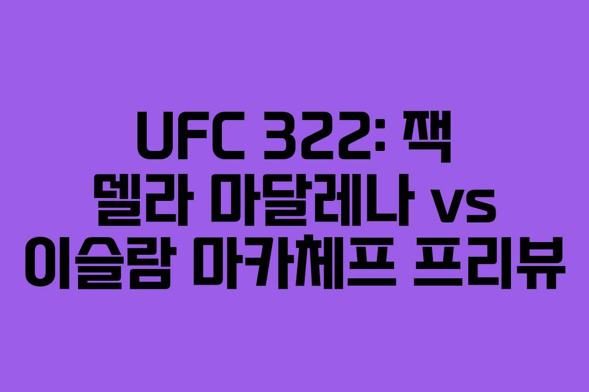 UFC 322: 잭 델라 마달레나 vs 이슬람 마카체프 프리뷰