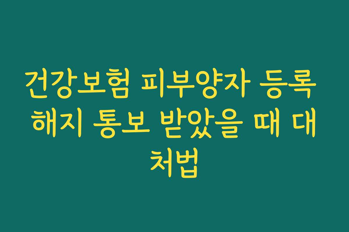 건강보험 피부양자 등록 해지 통보 받았을 때 대처법 건강보험 피부양자 등록 해지 통보 받았을 때 대처법