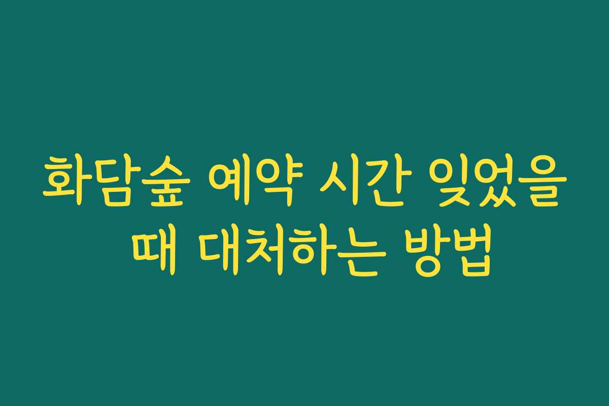 화담숲 예약 시간 잊었을 때 대처하는 방법