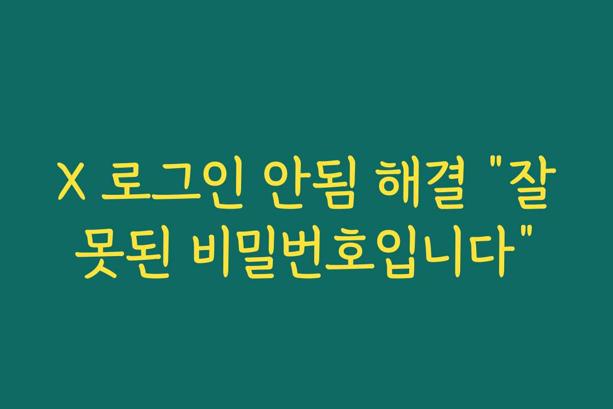 X 로그인 안됨 해결 “잘못된 비밀번호입니다” X 로그인 안됨 해결 “잘못된 비밀번호입니다”