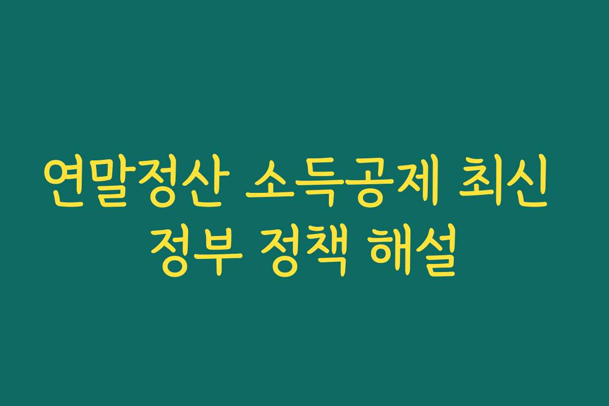 연말정산 소득공제 최신 정부 정책 해설