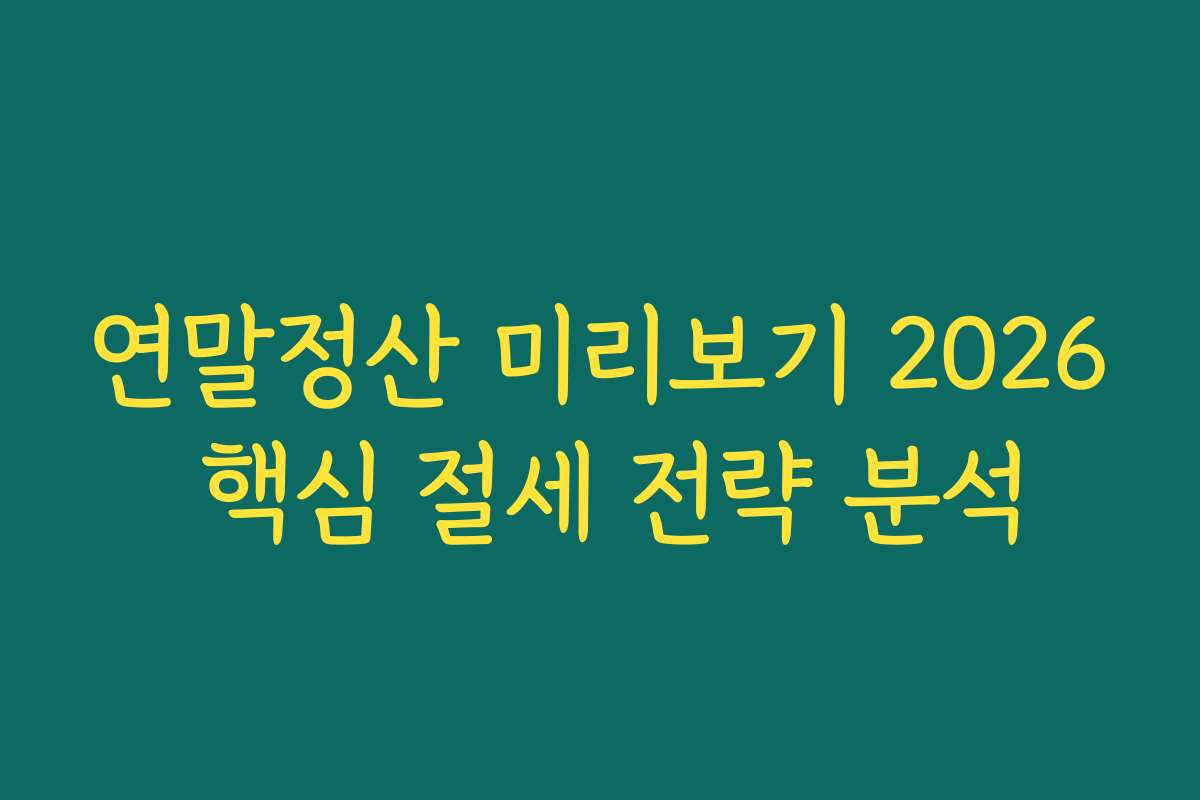연말정산 미리보기 2026 핵심 절세 전략 분석