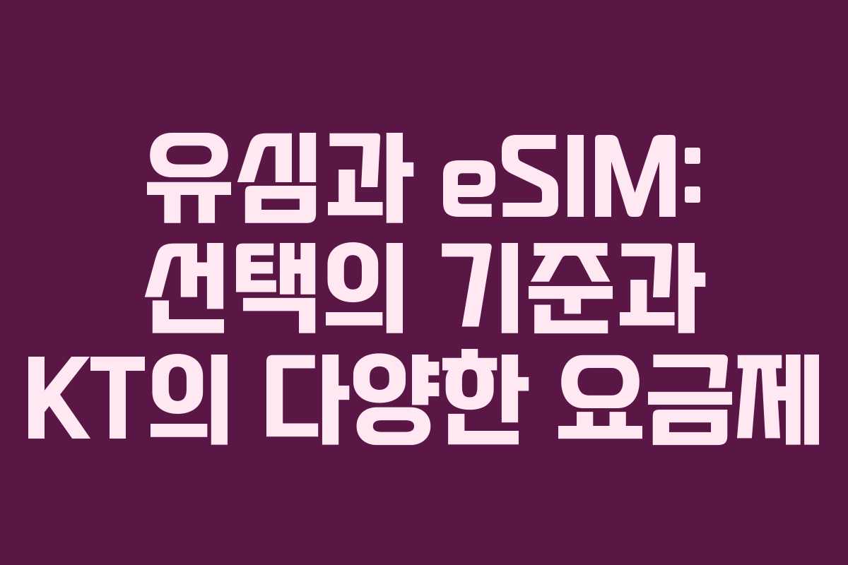 유심과 eSIM: 선택의 기준과 KT의 다양한 요금제 유심과 eSIM: 선택의 기준과 KT의 다양한 요금제