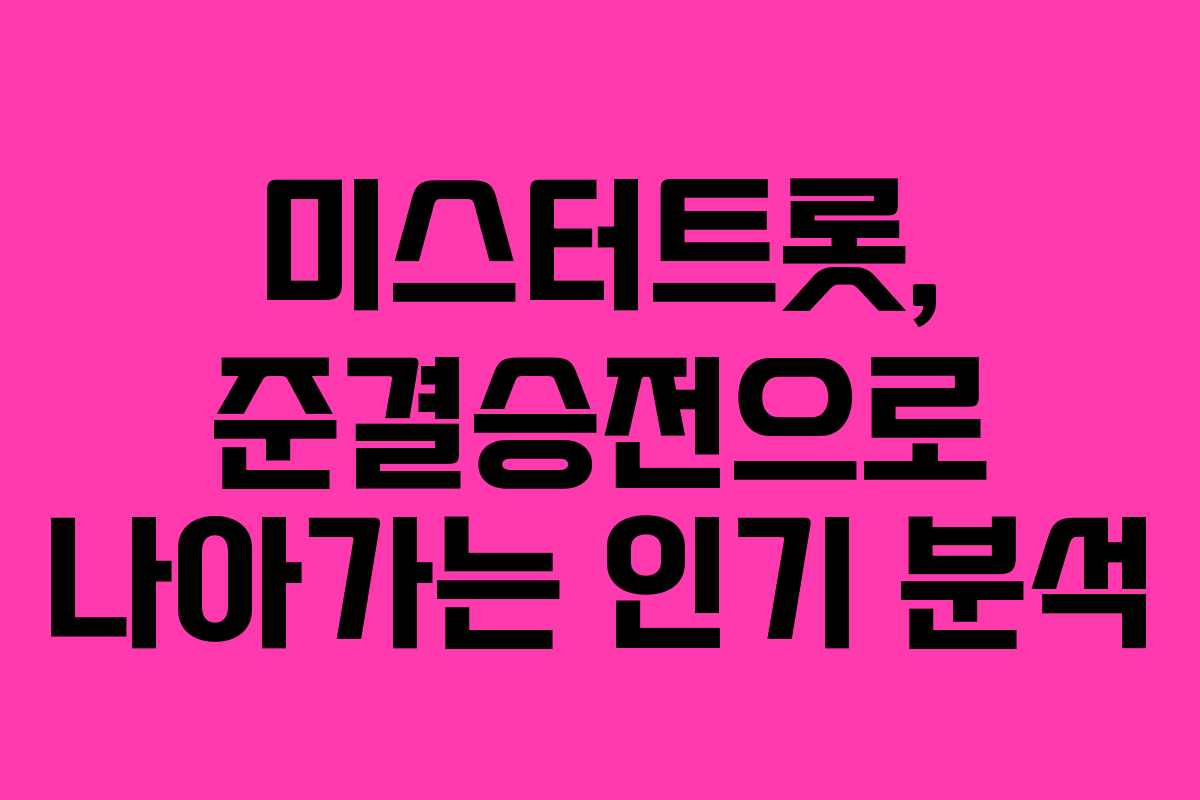 미스터트롯, 준결승전으로 나아가는 인기 분석 미스터트롯, 준결승전으로 나아가는 인기 분석