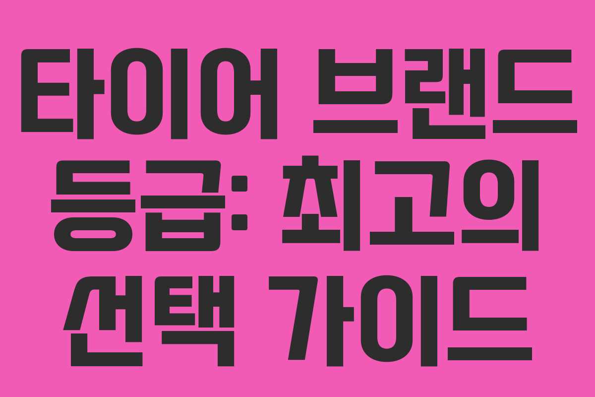 타이어 브랜드 등급: 최고의 선택 가이드
