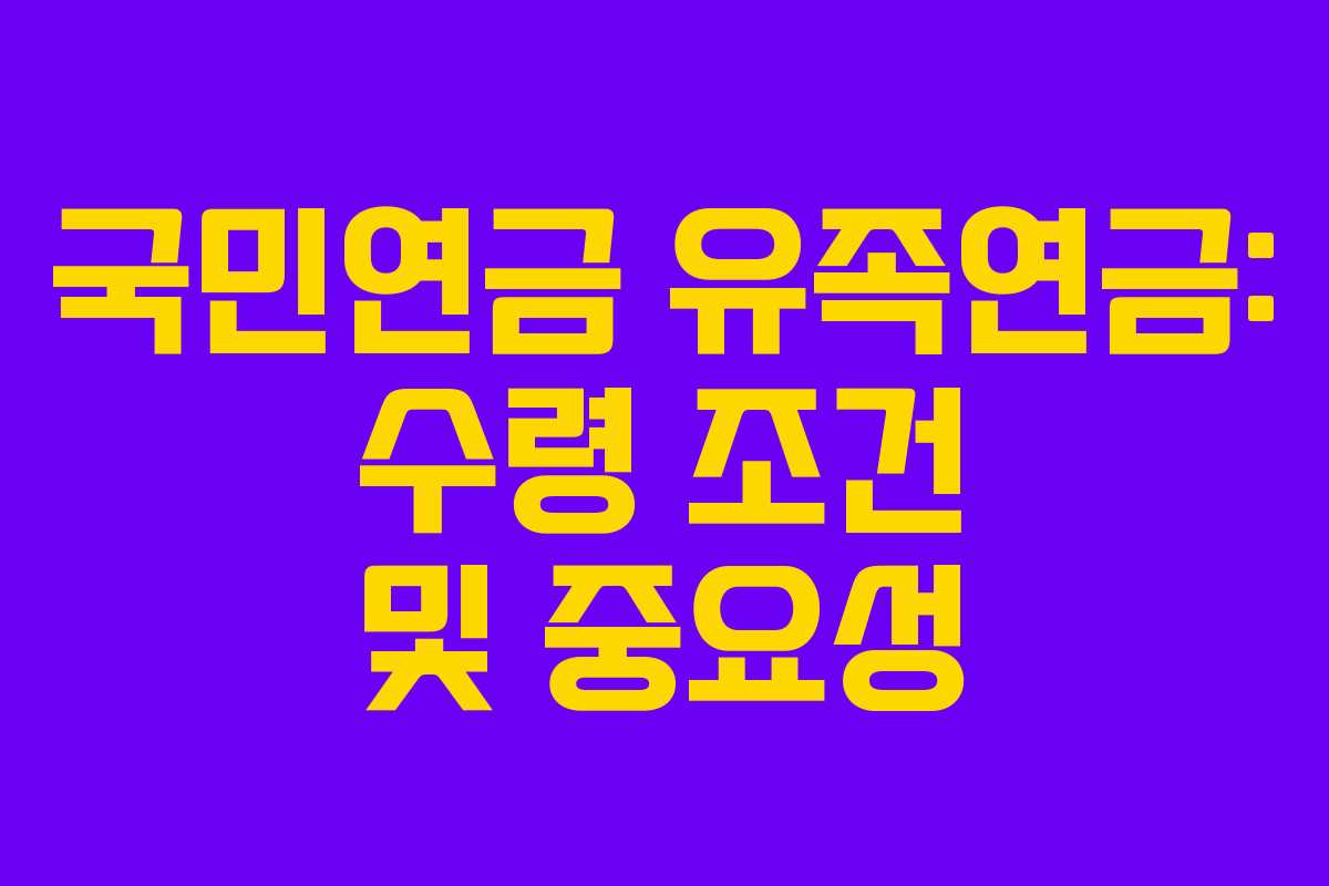 국민연금 유족연금: 수령 조건 및 중요성 국민연금 유족연금: 수령 조건 및 중요성