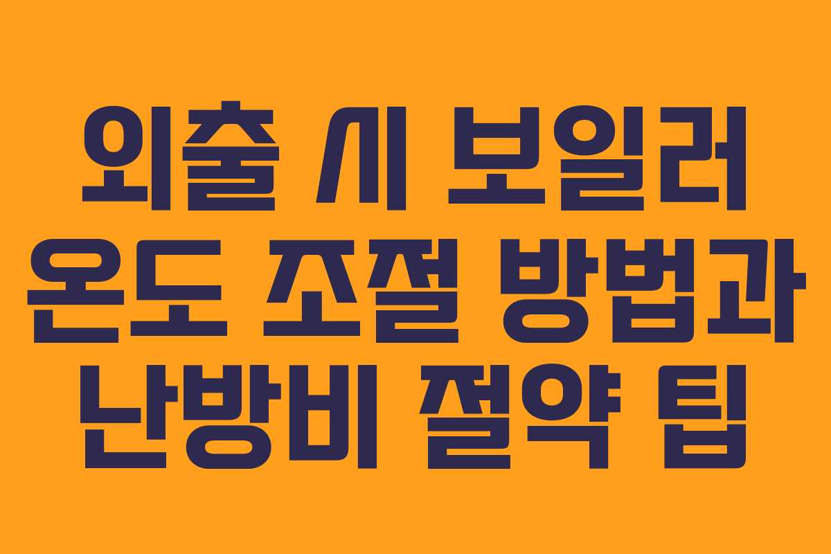 외출 시 보일러 온도 조절 방법과 난방비 절약 팁