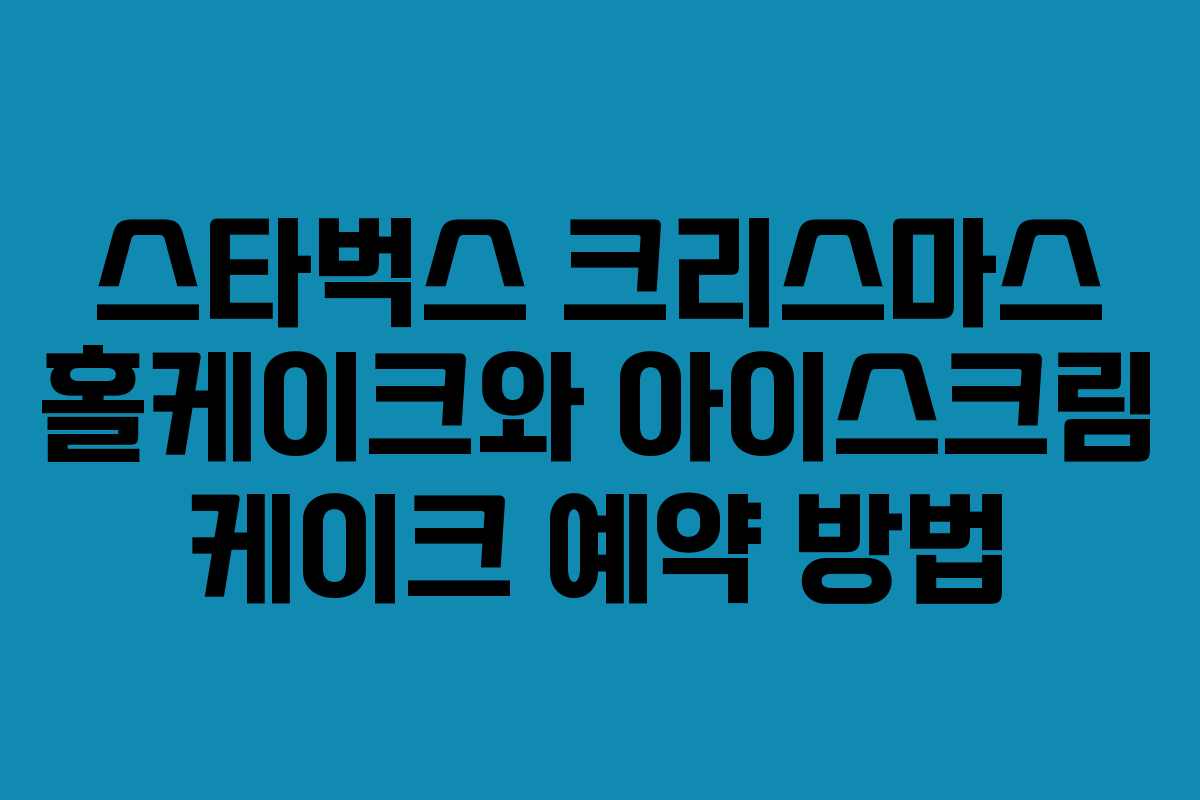 스타벅스 크리스마스 홀케이크와 아이스크림 케이크 예약 방법
