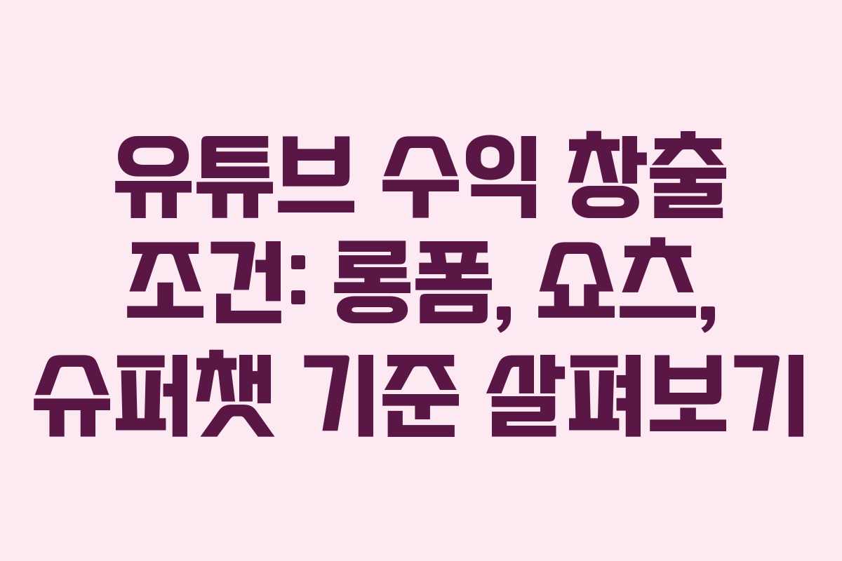 유튜브 수익 창출 조건: 롱폼, 쇼츠, 슈퍼챗 기준 살펴보기