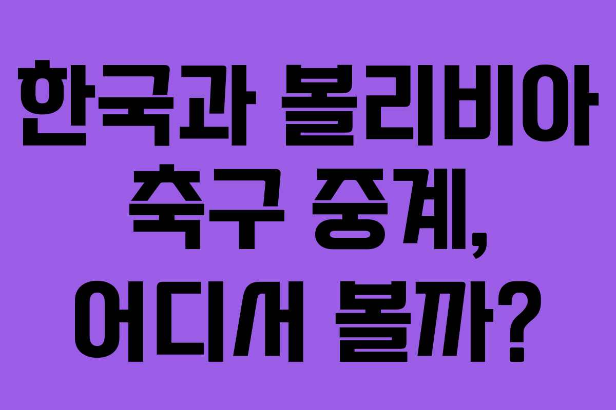 한국과 볼리비아 축구 중계, 어디서 볼까?