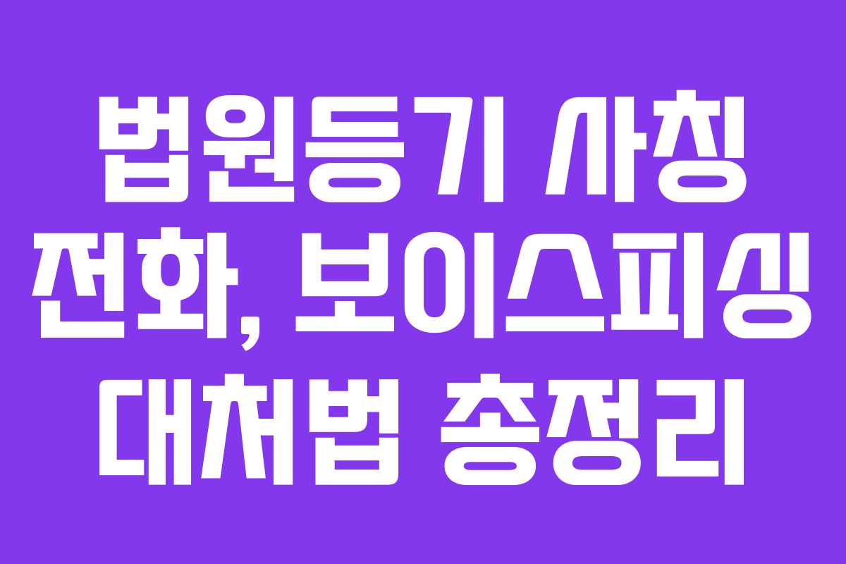 법원등기 사칭 전화, 보이스피싱 대처법 총정리 법원등기 사칭 전화, 보이스피싱 대처법 총정리