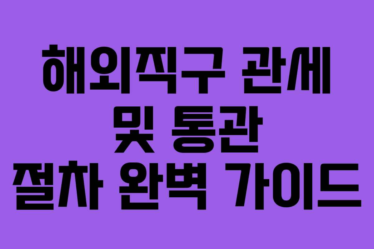 해외직구 관세 및 통관 절차 완벽 가이드 해외직구 관세 및 통관 절차 완벽 가이드