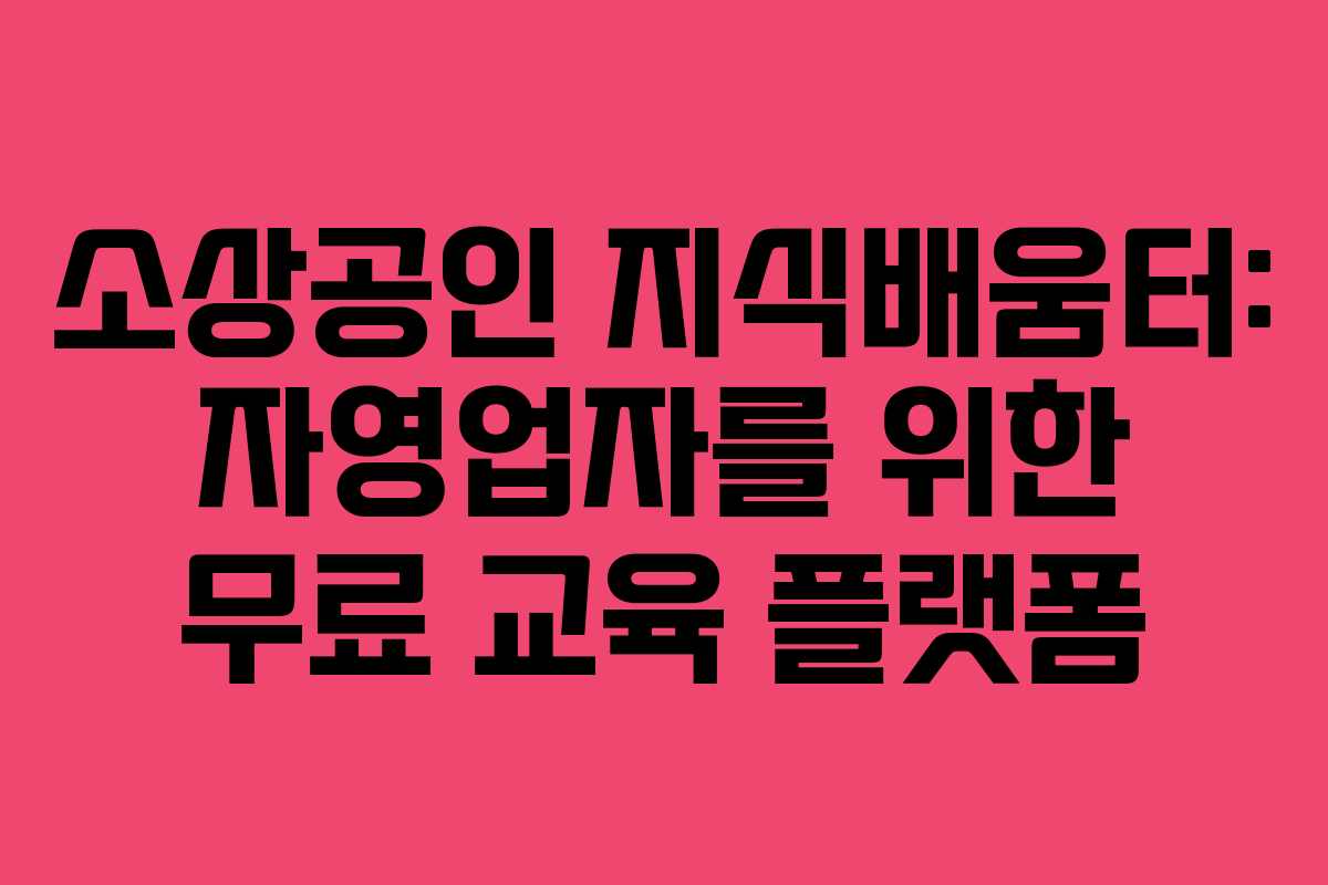소상공인 지식배움터: 자영업자를 위한 무료 교육 플랫폼