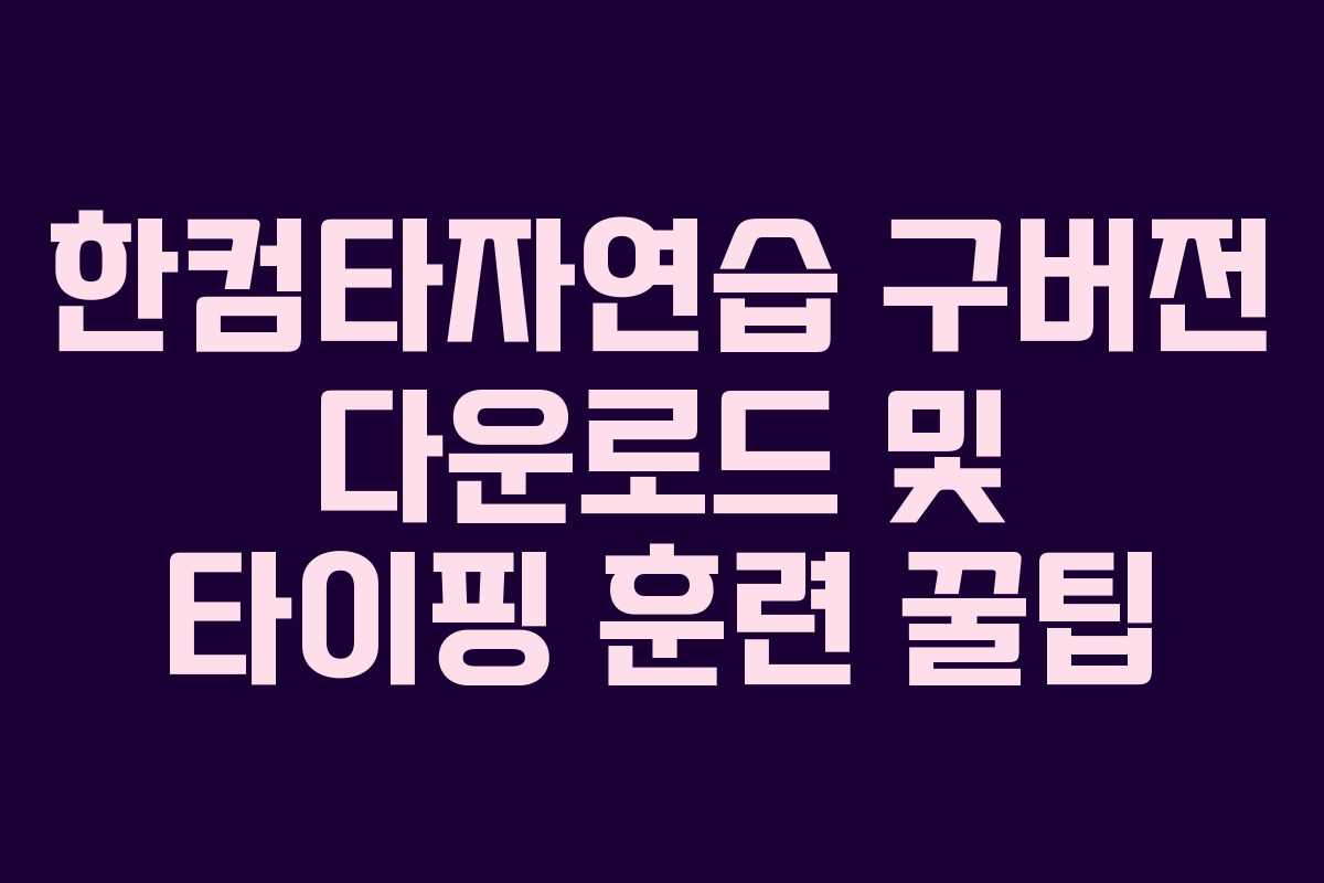 한컴타자연습 구버전 다운로드 및 타이핑 훈련 꿀팁