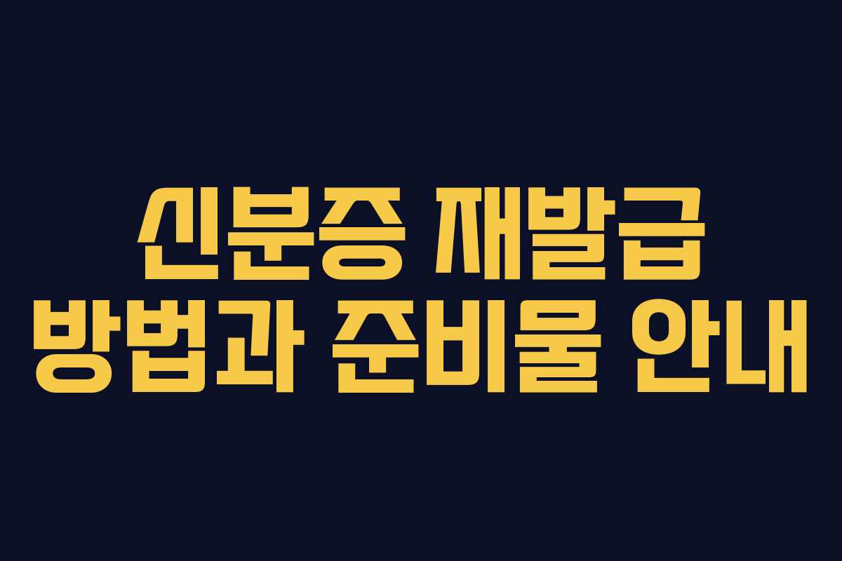 신분증 재발급 방법과 준비물 안내
