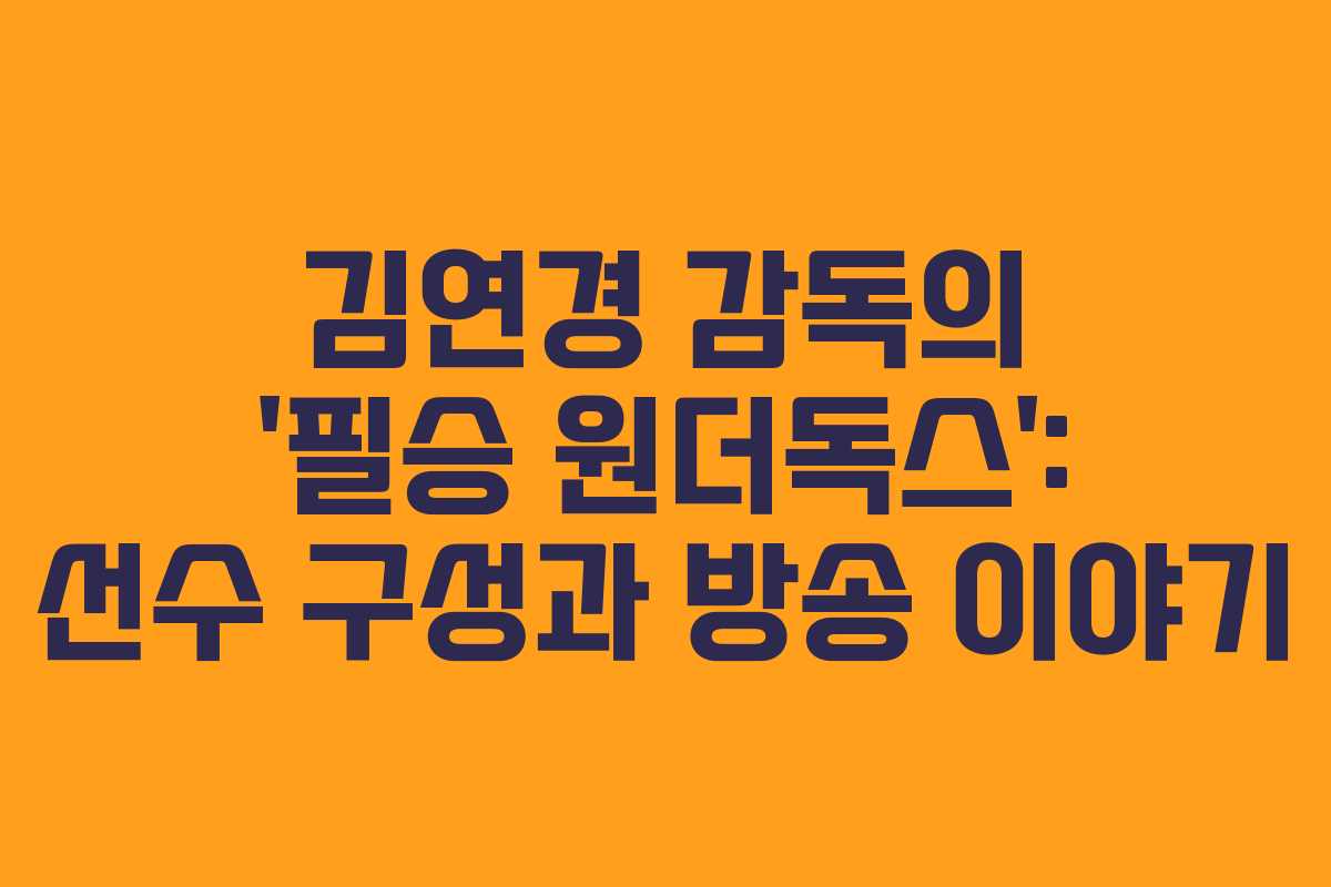 김연경 감독의 ‘필승 원더독스’: 선수 구성과 방송 이야기