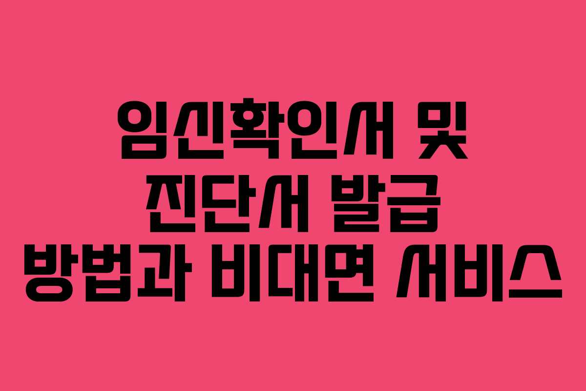 임신확인서 및 진단서 발급 방법과 비대면 서비스 임신확인서 및 진단서 발급 방법과 비대면 서비스