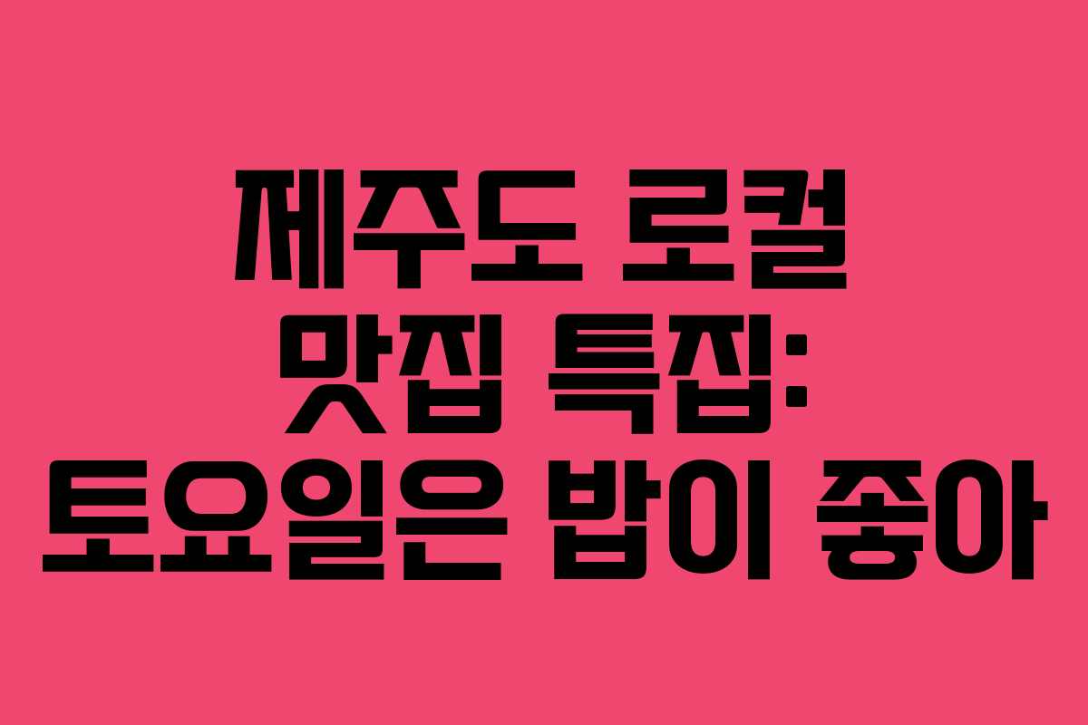 제주도 로컬 맛집 특집: 토요일은 밥이 좋아