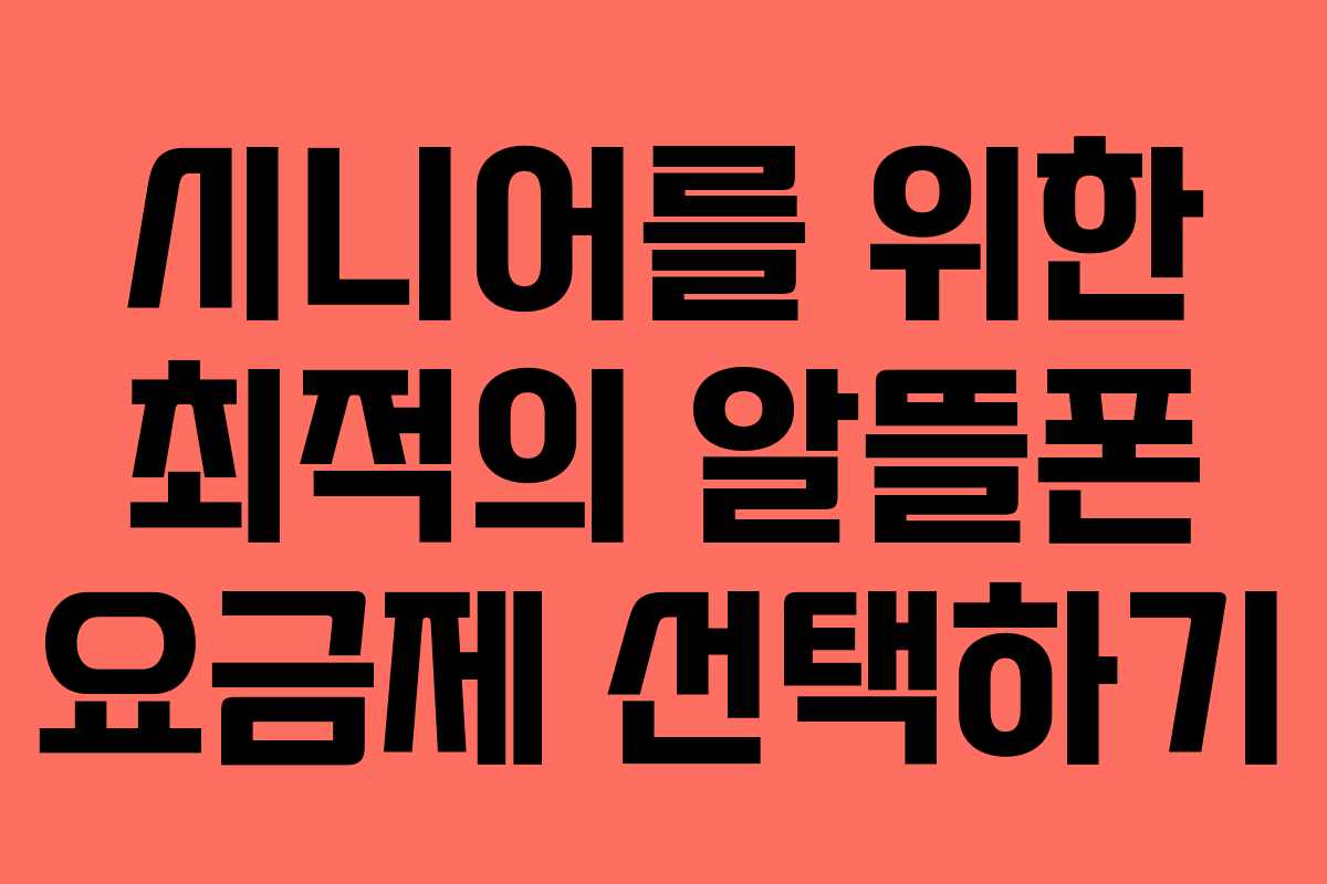 시니어를 위한 최적의 알뜰폰 요금제 선택하기