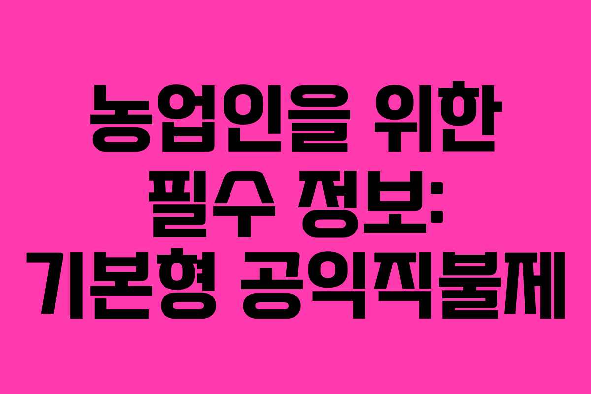 농업인을 위한 필수 정보: 기본형 공익직불제