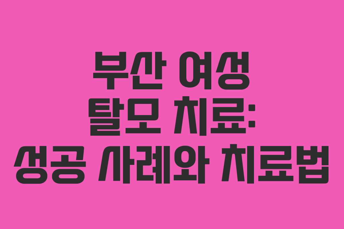 부산 여성 탈모 치료: 성공 사례와 치료법 부산 여성 탈모 치료: 성공 사례와 치료법