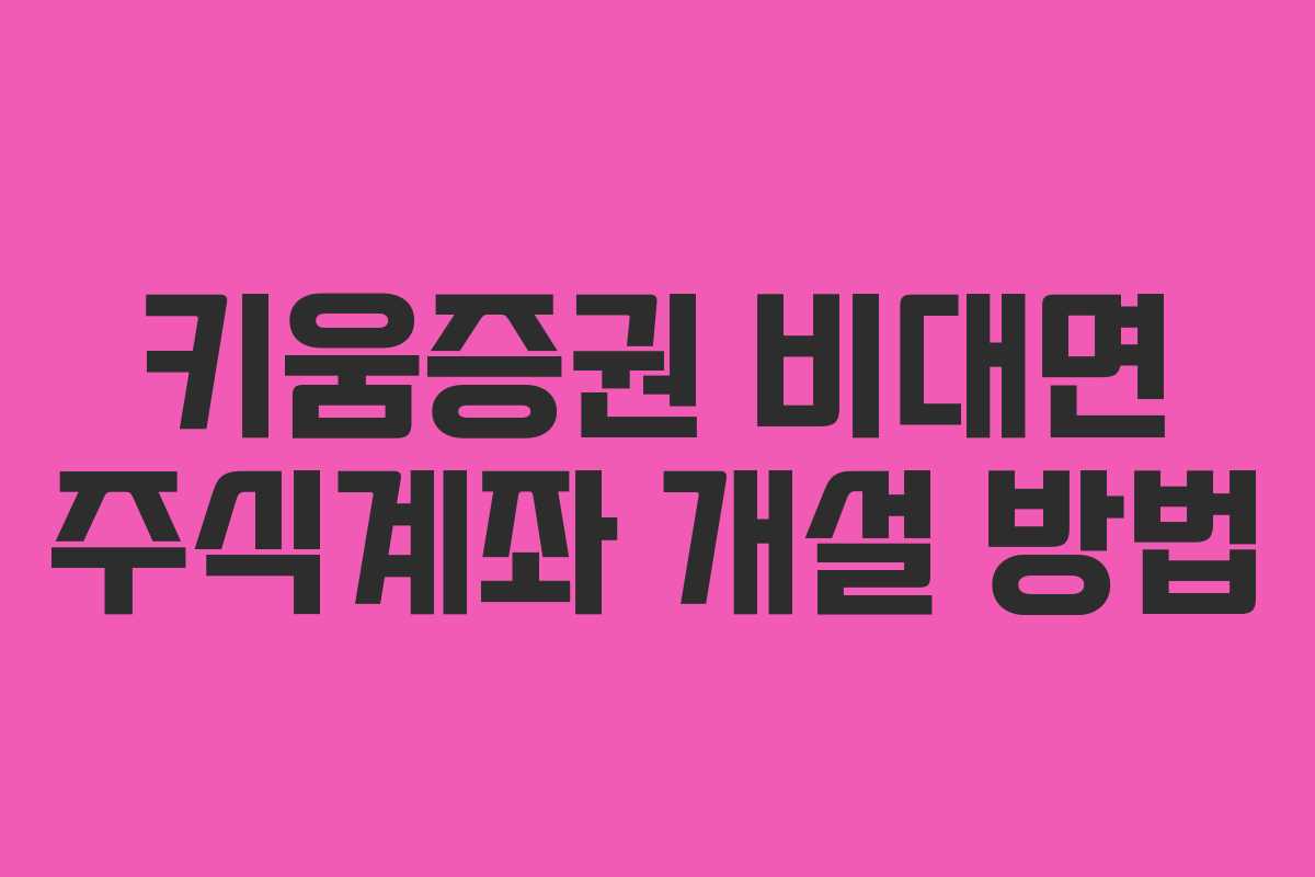 키움증권 비대면 주식계좌 개설 방법