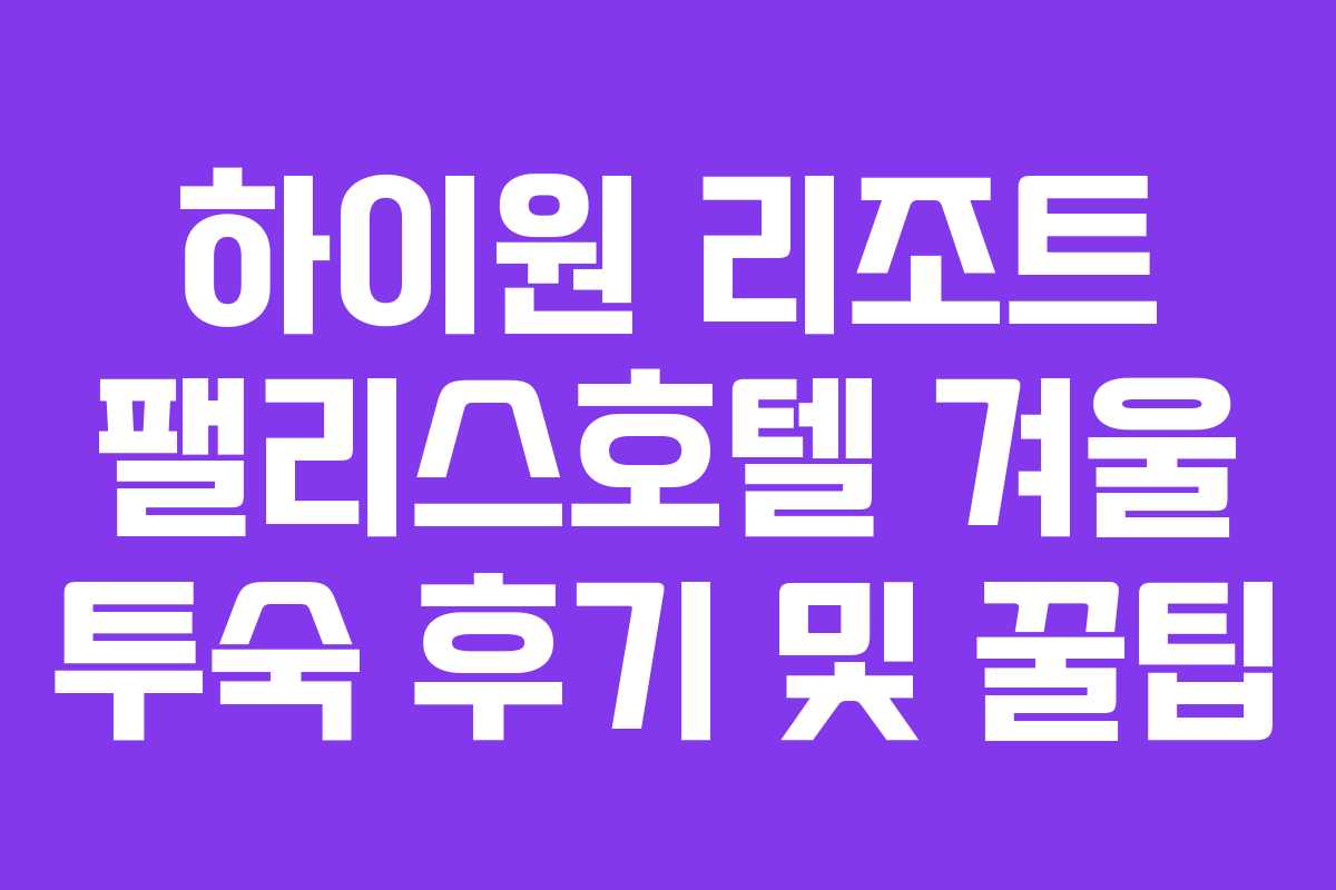 하이원 리조트 팰리스호텔 겨울 투숙 후기 및 꿀팁